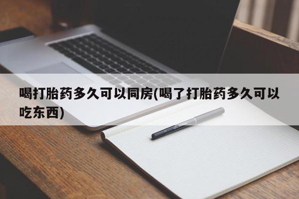 米非米索私人微信喝打胎药多久可以同房(喝了打胎药多久可以吃东西)