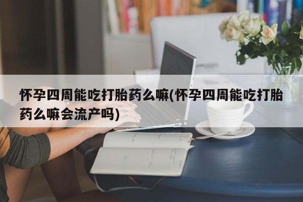 米非米索私人微信怀孕四周能吃打胎药么嘛(怀孕四周能吃打胎药么嘛会流产吗)