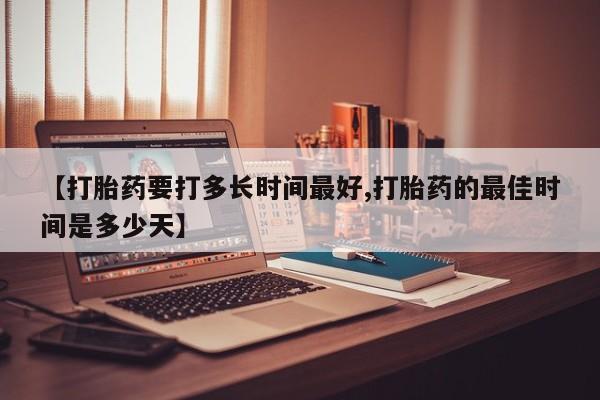 米非米索私人微信【打胎药要打多长时间最好,打胎药的最佳时间是多少天】