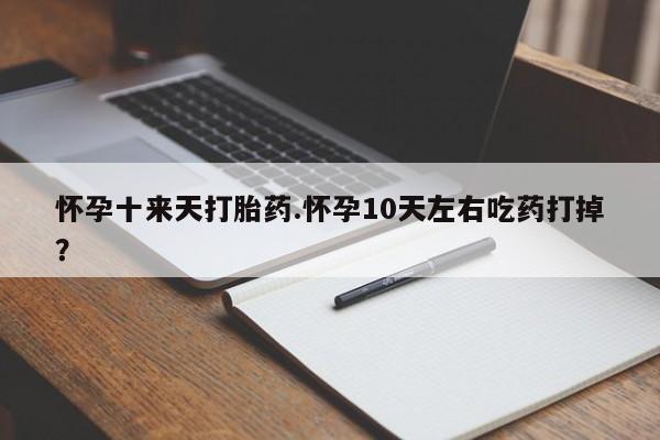 米非米索私人微信怀孕十来天打胎药.怀孕10天左右吃药打掉？