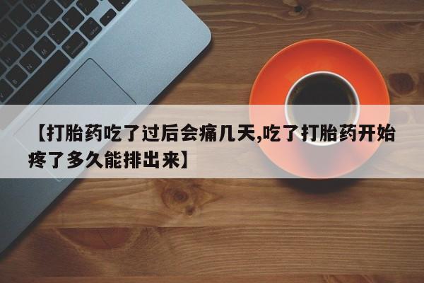 米非米索私人微信【打胎药吃了过后会痛几天,吃了打胎药开始疼了多久能排出来】