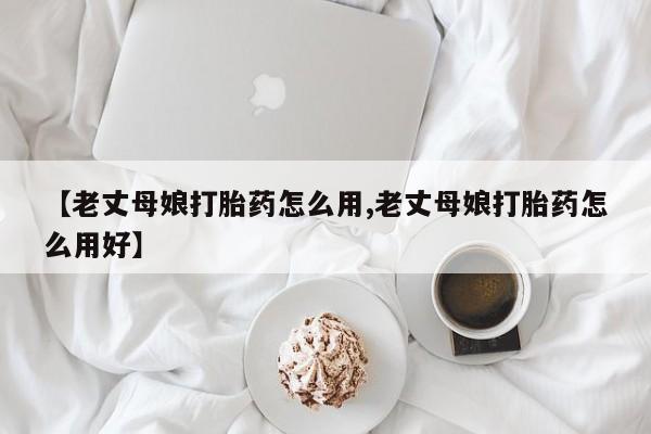 米非米索私人微信【老丈母娘打胎药怎么用,老丈母娘打胎药怎么用好】