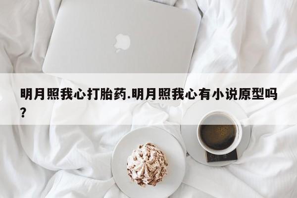 米非米索私人微信明月照我心打胎药.明月照我心有小说原型吗？
