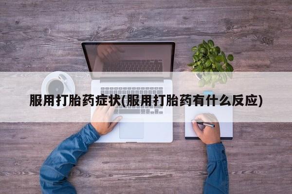 米非米索私人微信服用打胎药症状(服用打胎药有什么反应)