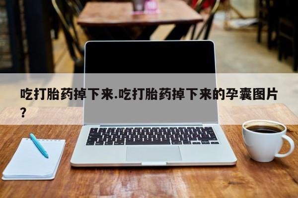 米非米索私人微信吃打胎药掉下来.吃打胎药掉下来的孕囊图片？