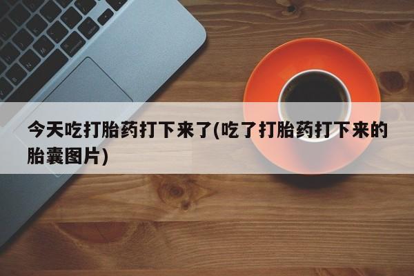 米非米索私人微信今天吃打胎药打下来了(吃了打胎药打下来的胎囊图片)