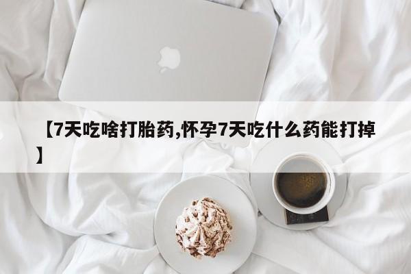 米非米索私人微信【7天吃啥打胎药,怀孕7天吃什么药能打掉】