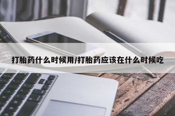 米非米索私人微信打胎药什么时候用/打胎药应该在什么时候吃