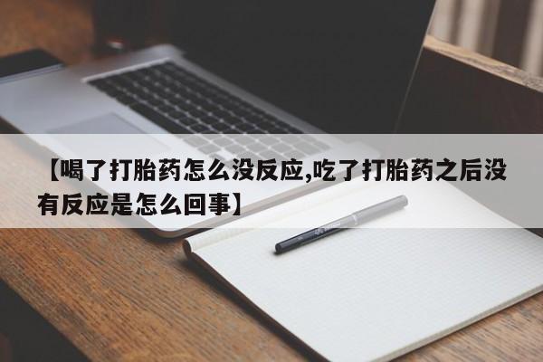 米非米索私人微信【喝了打胎药怎么没反应,吃了打胎药之后没有反应是怎么回事】
