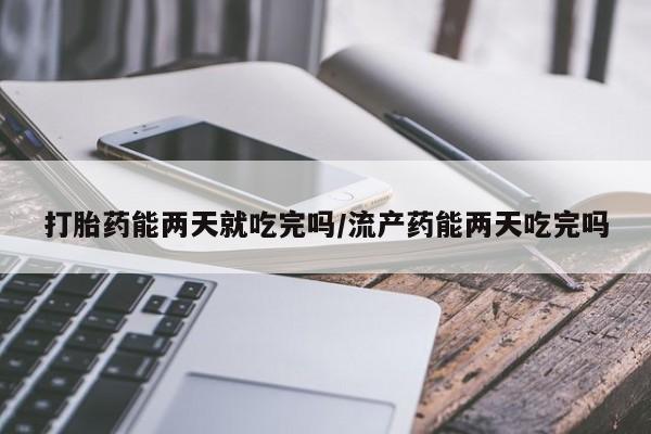 米非米索私人微信打胎药能两天就吃完吗/流产药能两天吃完吗